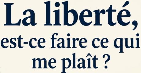 La liberté est-ce faire ce qui me plaît?